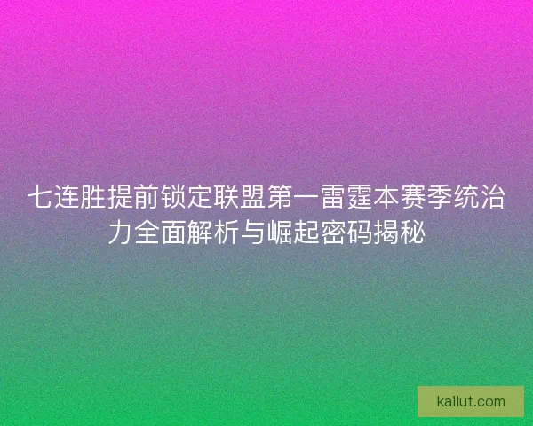 七连胜提前锁定联盟第一雷霆本赛季统治力全面解析与崛起密码揭秘 七连胜提前锁定联盟第一雷霆本赛季统治力全面解析与崛起密码揭秘